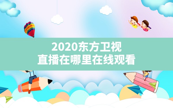 2020东方卫视直播在哪里在线观看 - 一测网