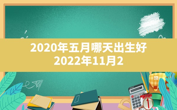 2020年五月哪天出生好,2022年11月20日出生的男宝宝命格 - 一测网