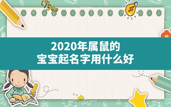 2020年属鼠的宝宝起名字用什么好,2020年属鼠的宝宝起名字精选好吗 - 一测网