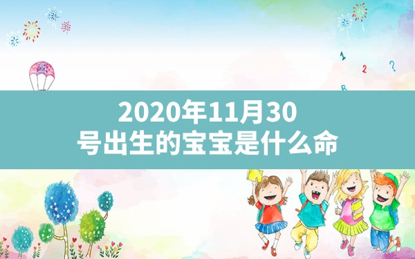 2020年11月30号出生的宝宝是什么命(2020年11月30日出生的宝宝五行缺什么) - 一测网