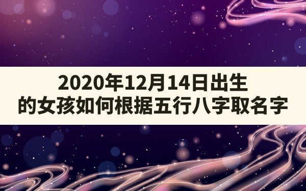 2020年12月14日出生的女孩如何根据五行八字取名字 - 一测网