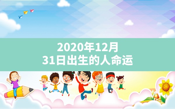 2020年12月31日出生的人命运,2021年12月31日农历是多少