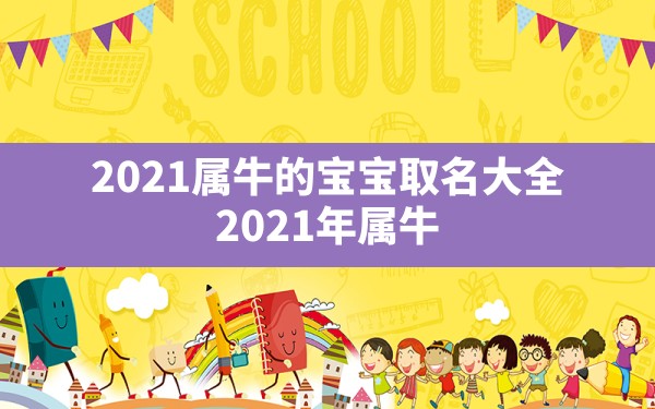 2021属牛的宝宝取名大全,2021年属牛的女孩叫什么名字 - 一测网