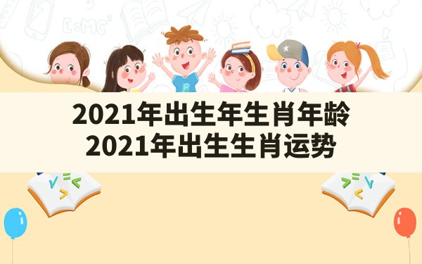 2021年出生年生肖年龄_2021年出生生肖运势 - 一测网