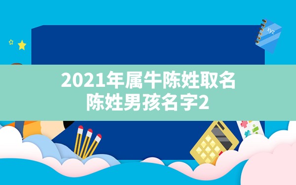 2021年属牛陈姓取名,陈姓男孩名字2021年名字大全 - 一测网