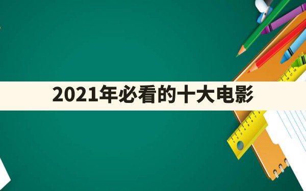 2021年必看的十大电影 - 一测网