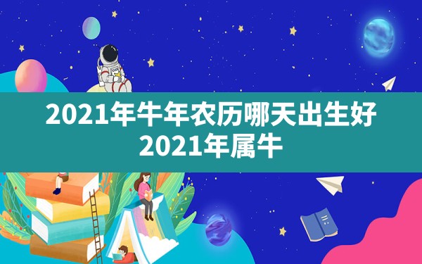 2021年牛年农历哪天出生好_2021年属牛的那个日出生最好 - 一测网