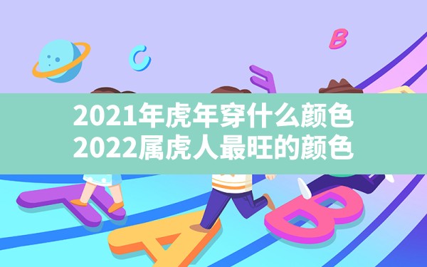 2021年虎年穿什么颜色,2022属虎人最旺的颜色 - 一测网