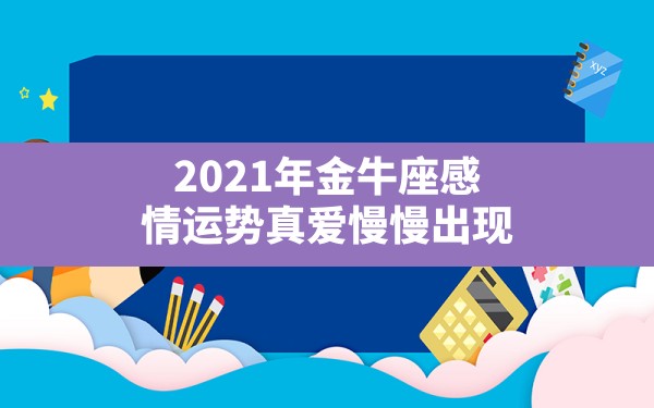 2021年金牛座感情运势真爱慢慢出现？ - 一测网