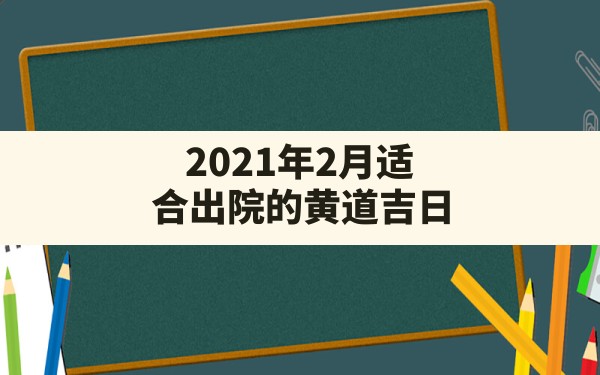 2021年2月适合出院的黄道吉日 - 一测网