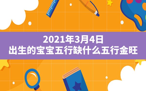 2021年3月4日出生的宝宝五行缺什么？五行金旺；日主天干为金，生于春季