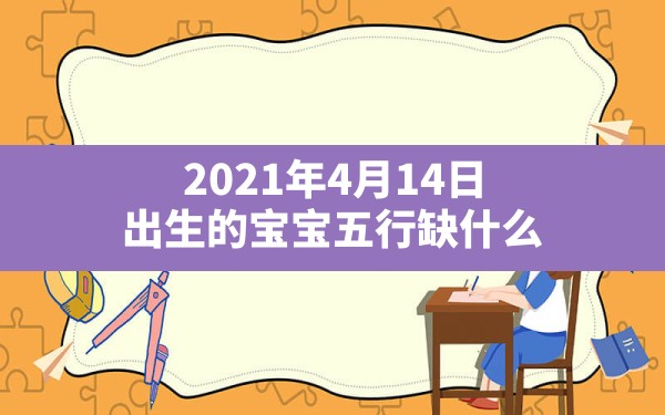 2021年4月14日出生的宝宝五行缺什么,2022年4月14日出生的宝宝