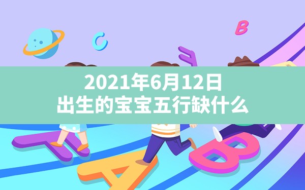 2021年6月12日出生的宝宝五行缺什么(2021年6月12日出生的宝宝八字) - 一测网