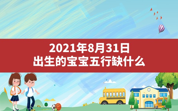 2021年8月31日出生的宝宝五行缺什么_2021年8月31日出生是什么命 - 一测网