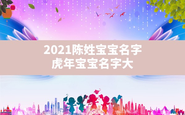 2021陈姓宝宝名字,虎年宝宝名字大全2022有寓意 - 一测网