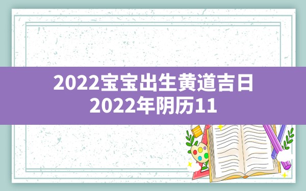 2022宝宝出生黄道吉日,2022年阴历11月出生的虎宝宝取名 - 一测网