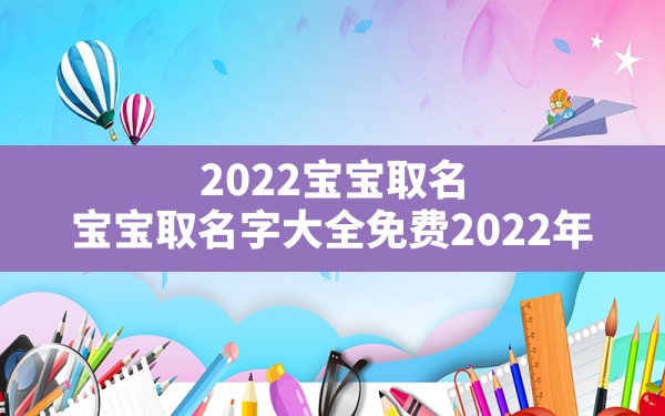 2022宝宝取名,宝宝取名字大全免费2022年 - 一测网