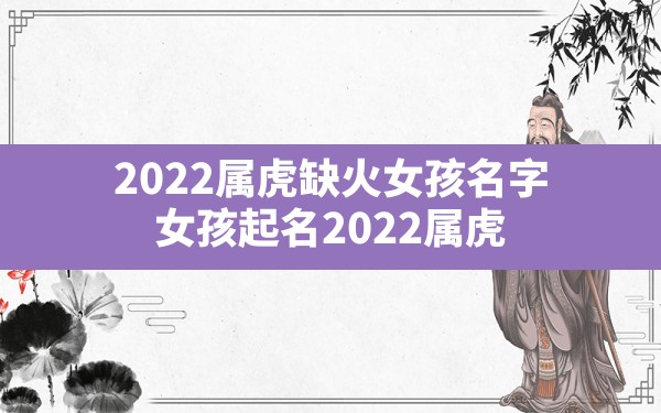 2022属虎缺火女孩名字,女孩起名2022属虎 - 一测网