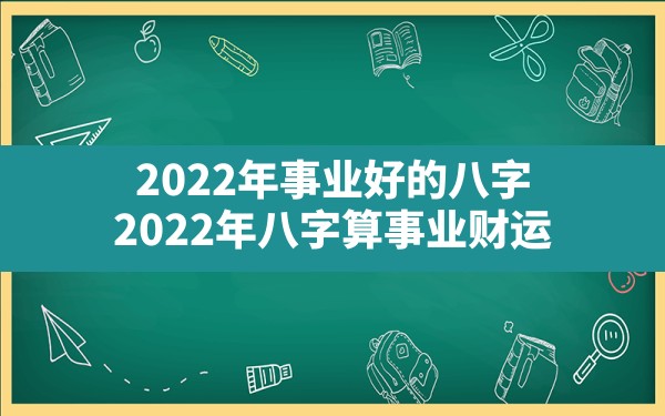 2022年事业好的八字_2022年八字算事业财运