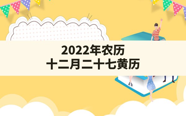 2022年农历十二月二十七黄历,2022年农历二月十七 - 一测网