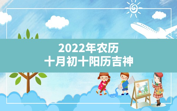 2022年农历十月初十阳历吉神_喜神在什么方位 - 一测网