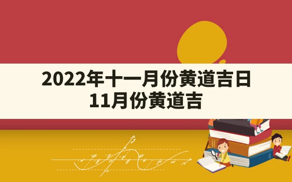 2022年十一月份黄道吉日,11月份黄道吉日一览表2022 - 一测网