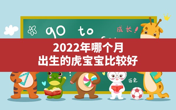 2022年哪个月出生的虎宝宝比较好_2022年壬寅年几月出生的宝宝最好