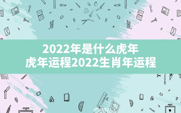 2022年是什么虎年,虎年运程2022生肖年运程 - 一测网