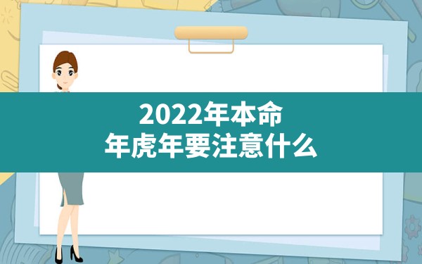 2022年本命年虎年要注意什么,本命年的大忌属虎2022 - 一测网