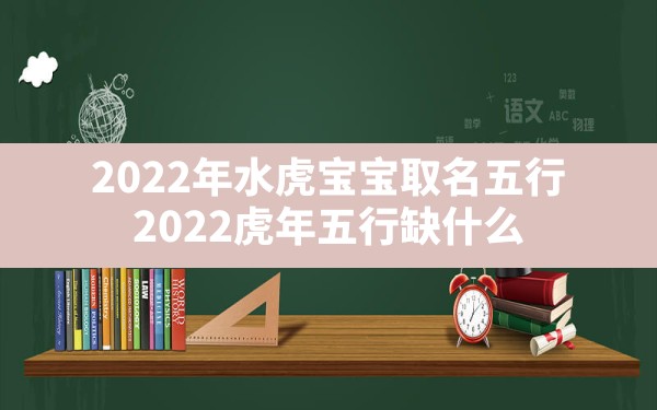 2022年水虎宝宝取名五行,2022虎年五行缺什么 - 一测网