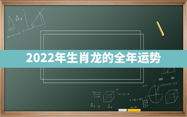 2022年生肖龙的全年运势 - 一测网