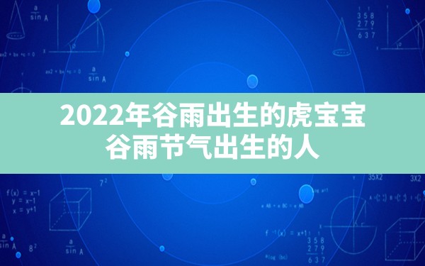 2022年谷雨出生的虎宝宝,谷雨节气出生的人 - 一测网