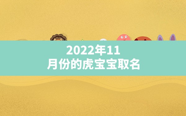 2022年11月份的虎宝宝取名,虎宝宝取名大全2022款好听有涵养 - 一测网