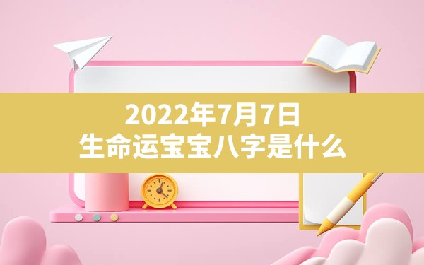 2022年7月7日生命运宝宝八字是什么（农历六月初九） - 一测网