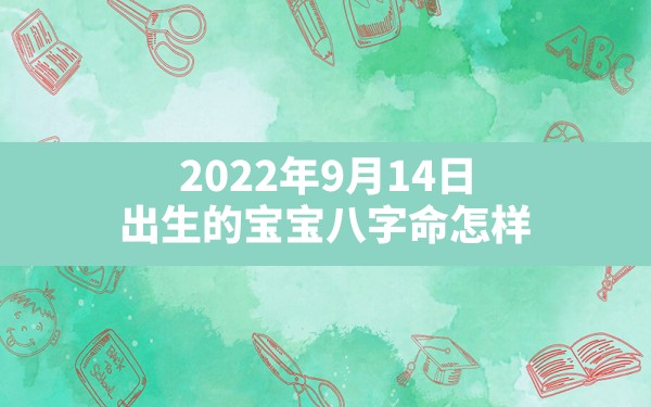 2022年9月14日出生的宝宝八字命怎样？(2022年农历八月十九属虎)