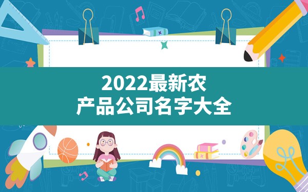 2022最新农产品公司名字大全_农产品公司起名