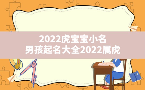 2022虎宝宝小名,男孩起名大全2022属虎 - 一测网