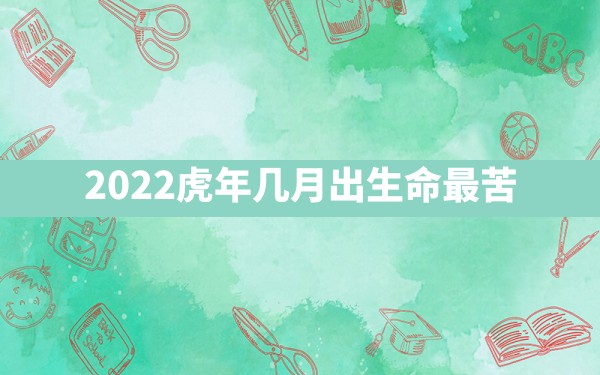 2022虎年几月出生命最苦 - 一测网