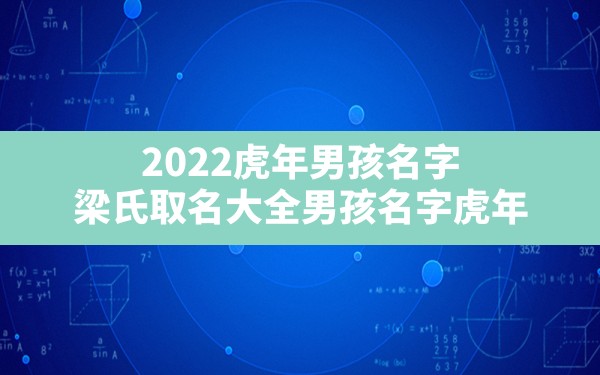 2022虎年男孩名字,梁氏取名大全男孩名字虎年 - 一测网