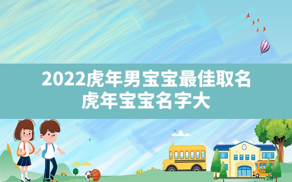 2022虎年男宝宝最佳取名,虎年宝宝名字大全2022有寓意 - 一测网