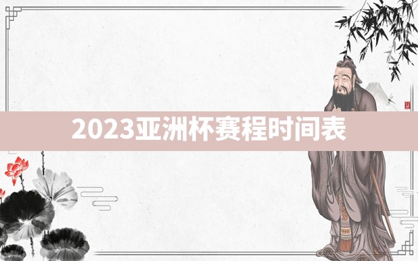 2023亚洲杯赛程时间表 - 一测网