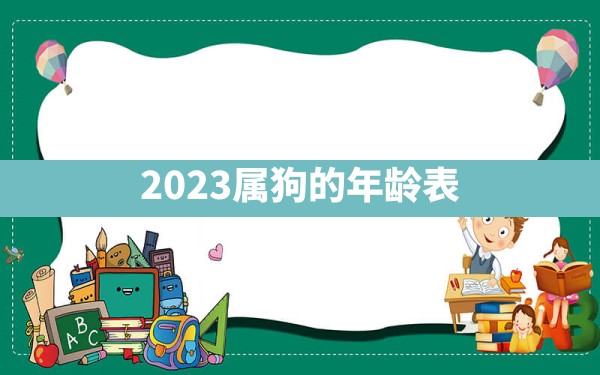 2023属狗的年龄表 - 一测网