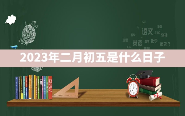 2023年二月初五是什么日子 - 一测网