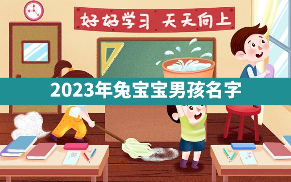 2023年兔宝宝男孩名字？ - 一测网