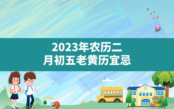 2023年农历二月初五老黄历宜忌 - 一测网