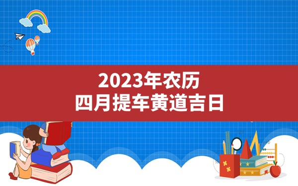 2023年农历四月提车黄道吉日 - 一测网