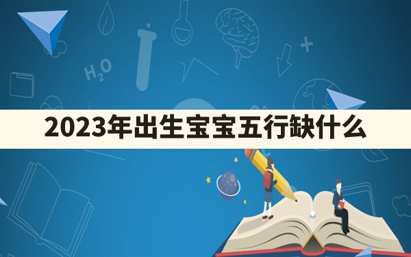 2023年出生宝宝五行缺什么 - 一测网