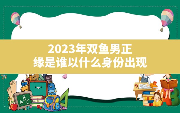 2023年双鱼男正缘是谁以什么身份出现？ - 一测网