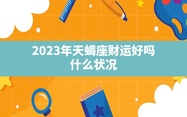 2023年天蝎座财运好吗 什么状况 - 一测网