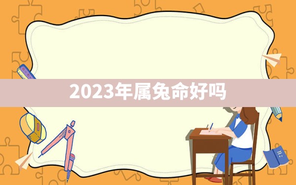 2023年属兔命好吗 - 一测网